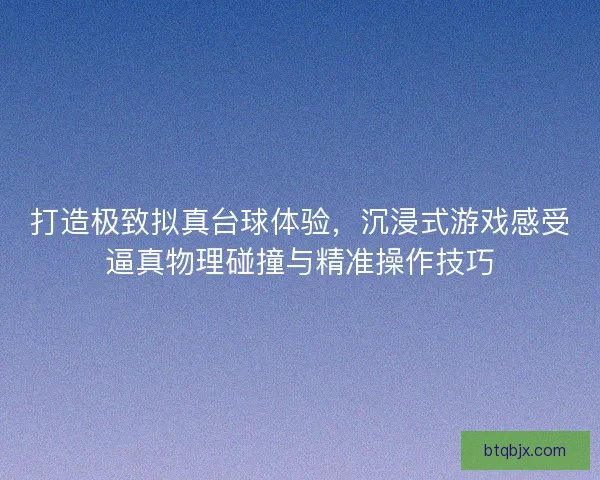 打造极致拟真台球体验，沉浸式游戏感受逼真物理碰撞与精准操作技巧