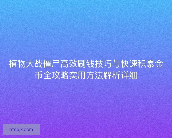 植物大战僵尸高效刷钱技巧与快速积累金币全攻略实用方法解析详细