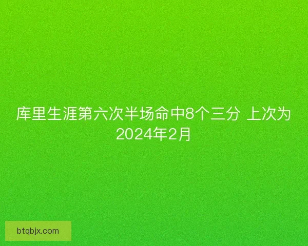 库里生涯第六次半场命中8个三分 上次为2024年2月