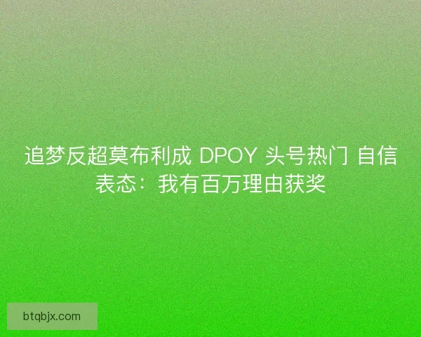追梦反超莫布利成 DPOY 头号热门 自信表态：我有百万理由获奖