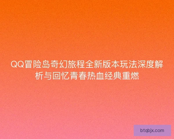 QQ冒险岛奇幻旅程全新版本玩法深度解析与回忆青春热血经典重燃