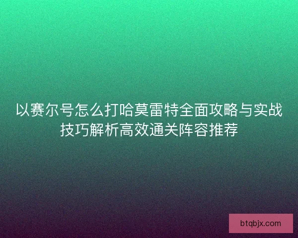 以赛尔号怎么打哈莫雷特全面攻略与实战技巧解析高效通关阵容推荐