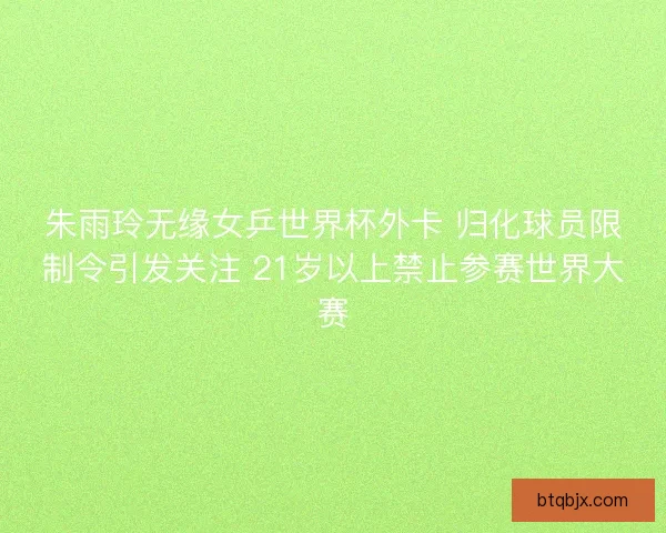 朱雨玲无缘女乒世界杯外卡 归化球员限制令引发关注 21岁以上禁止参赛世界大赛