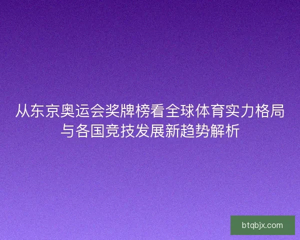 从东京奥运会奖牌榜看全球体育实力格局与各国竞技发展新趋势解析