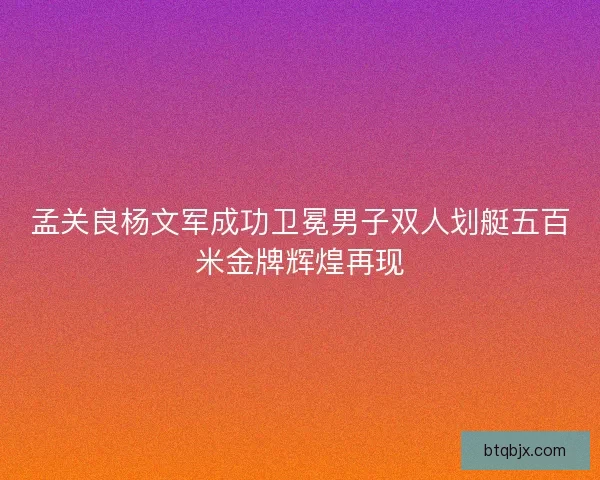 孟关良杨文军成功卫冕男子双人划艇五百米金牌辉煌再现