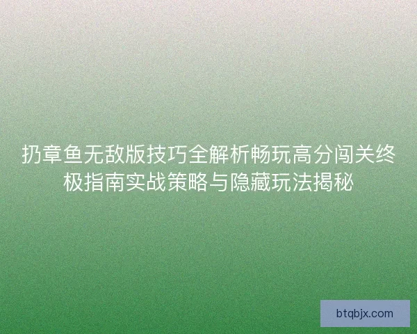 扔章鱼无敌版技巧全解析畅玩高分闯关终极指南实战策略与隐藏玩法揭秘