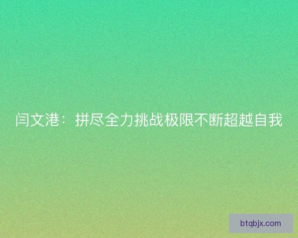 闫文港：拼尽全力挑战极限不断超越自我