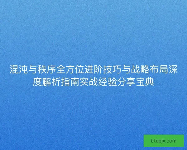 混沌与秩序全方位进阶技巧与战略布局深度解析指南实战经验分享宝典